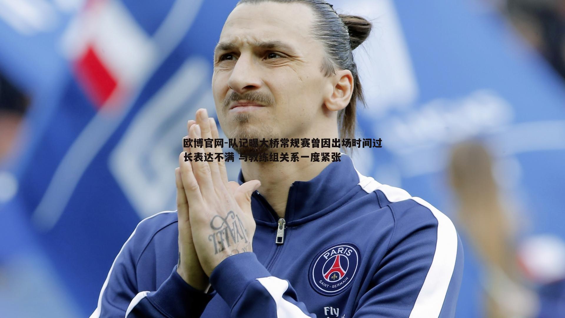 队记曝大桥常规赛曾因出场时间过长表达不满 与教练组关系一度紧张