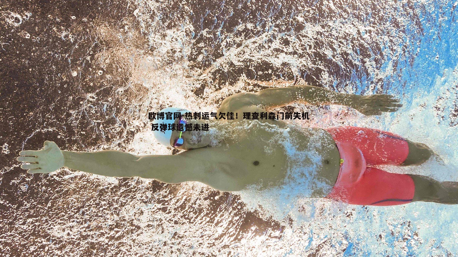 热刺运气欠佳！理查利森门前失机 反弹球遗憾未进