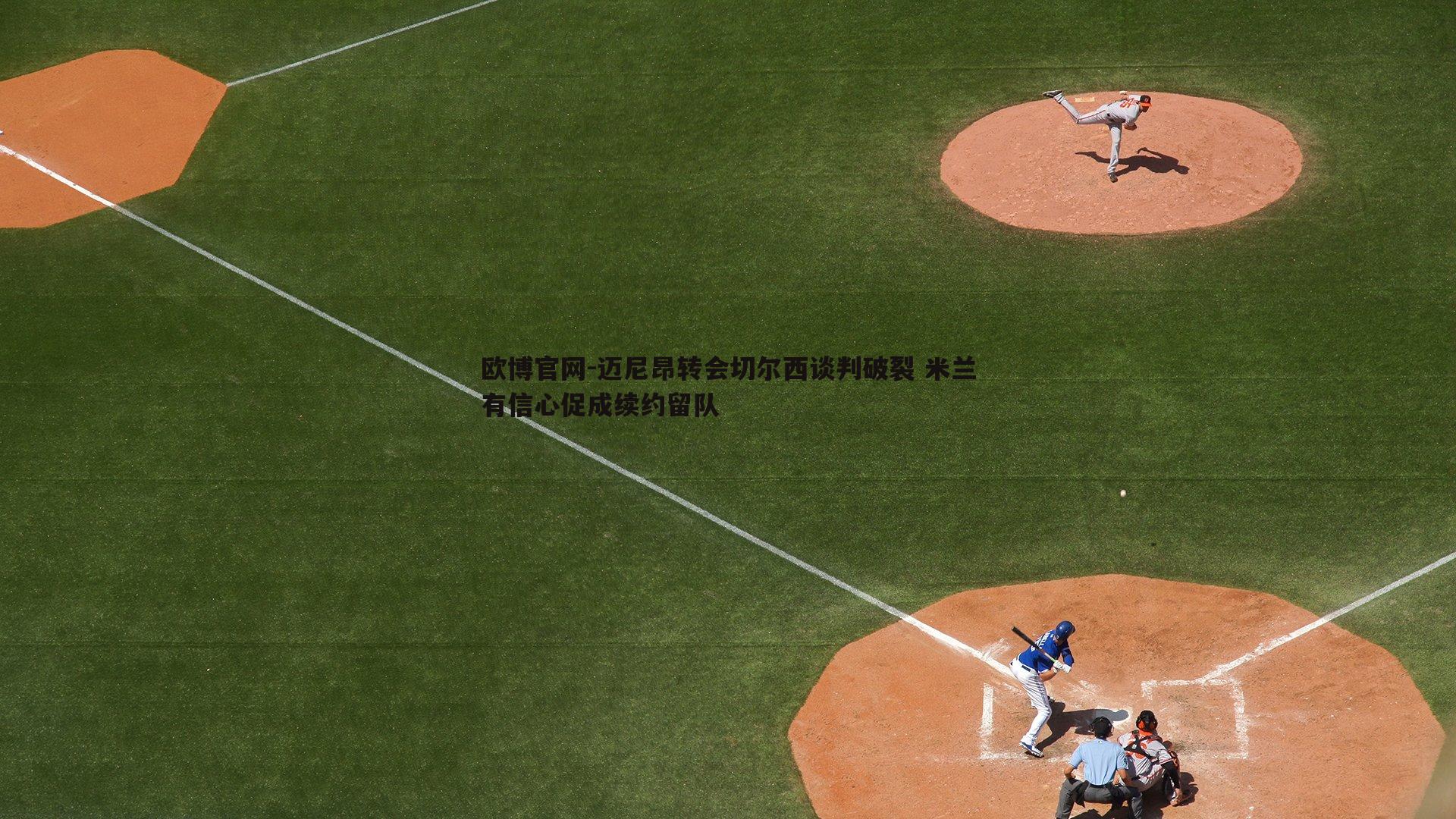 迈尼昂转会切尔西谈判破裂 米兰有信心促成续约留队
